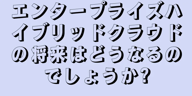 エンタープライズハイブリッドクラウドの将来はどうなるのでしょうか?
