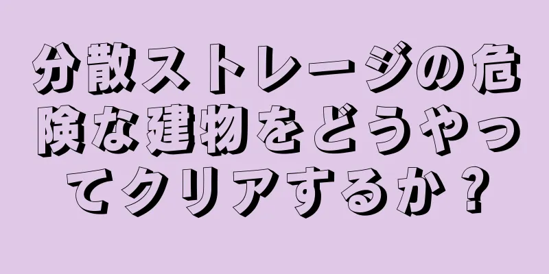 分散ストレージの危険な建物をどうやってクリアするか？