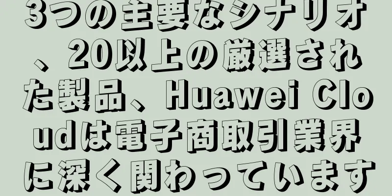 3つの主要なシナリオ、20以上の厳選された製品、Huawei Cloudは電子商取引業界に深く関わっています