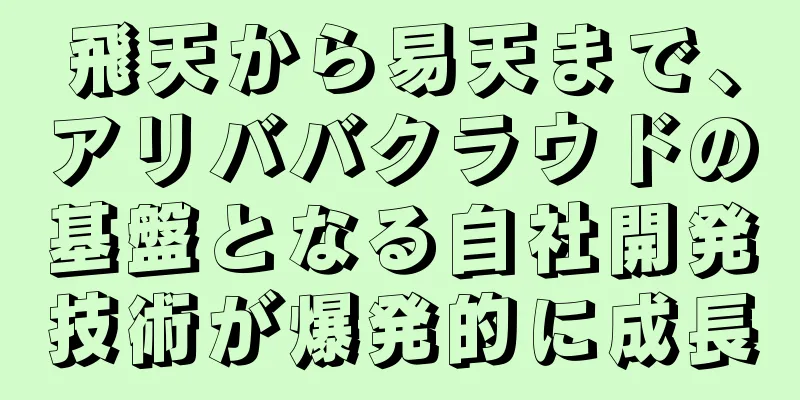 飛天から易天まで、アリババクラウドの基盤となる自社開発技術が爆発的に成長