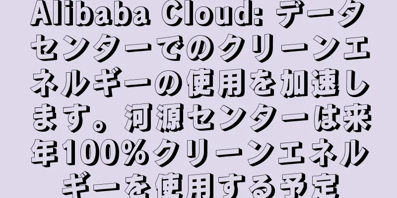 Alibaba Cloud: データセンターでのクリーンエネルギーの使用を加速します。河源センターは来年100％クリーンエネルギーを使用する予定