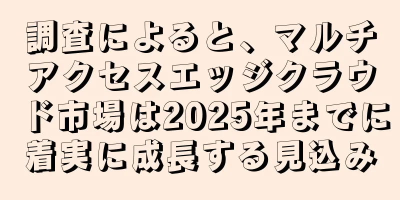 調査によると、マルチアクセスエッジクラウド市場は2025年までに着実に成長する見込み