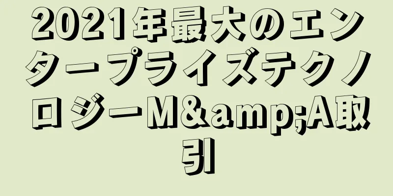 2021年最大のエンタープライズテクノロジーM&A取引