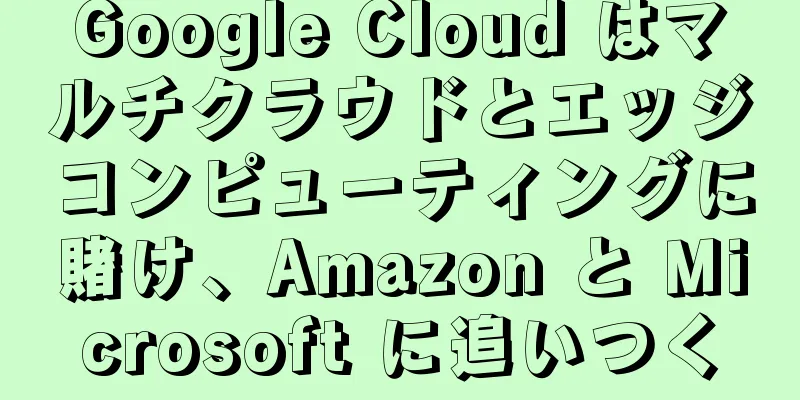Google Cloud はマルチクラウドとエッジコンピューティングに賭け、Amazon と Microsoft に追いつく