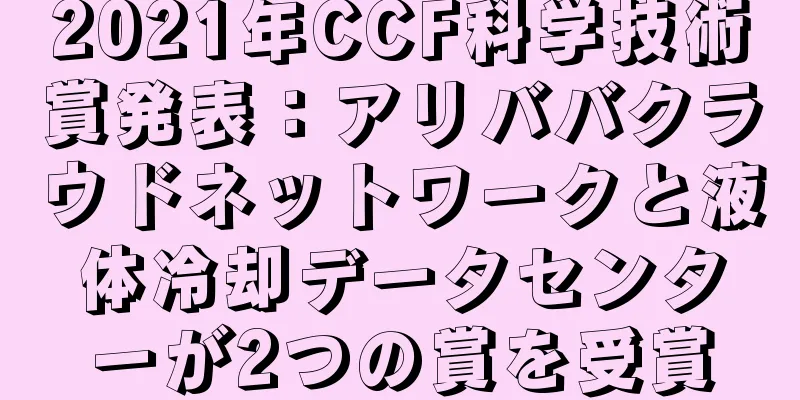 2021年CCF科学技術賞発表：アリババクラウドネットワークと液体冷却データセンターが2つの賞を受賞