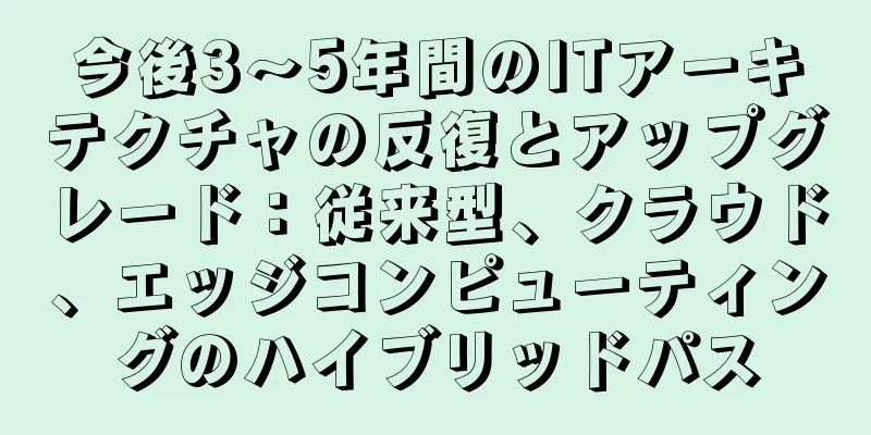 今後3～5年間のITアーキテクチャの反復とアップグレード：従来型、クラウド、エッジコンピューティングのハイブリッドパス
