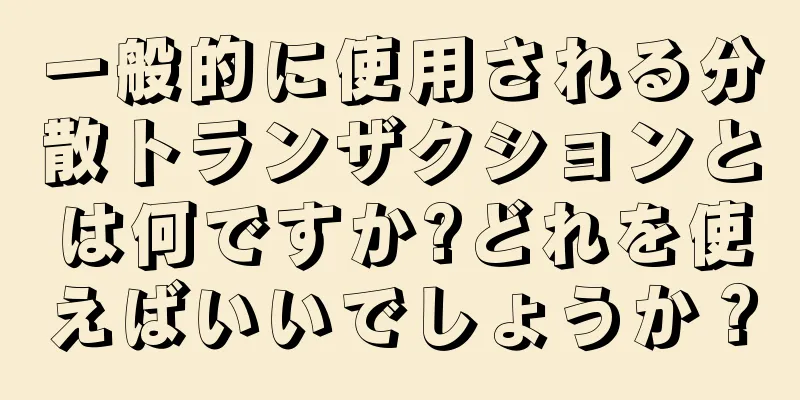 一般的に使用される分散トランザクションとは何ですか?どれを使えばいいでしょうか？