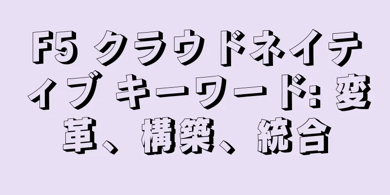 F5 クラウドネイティブ キーワード: 変革、構築、統合