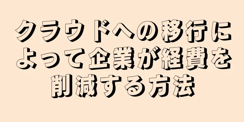 クラウドへの移行によって企業が経費を削減する方法