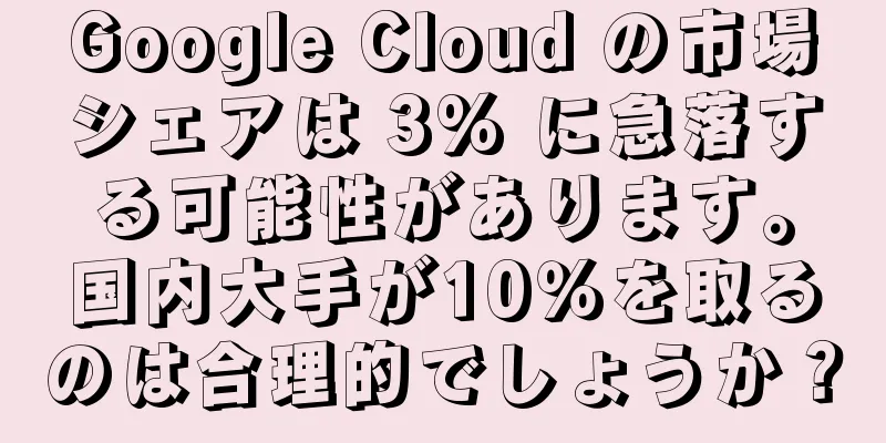Google Cloud の市場シェアは 3% に急落する可能性があります。国内大手が10％を取るのは合理的でしょうか？
