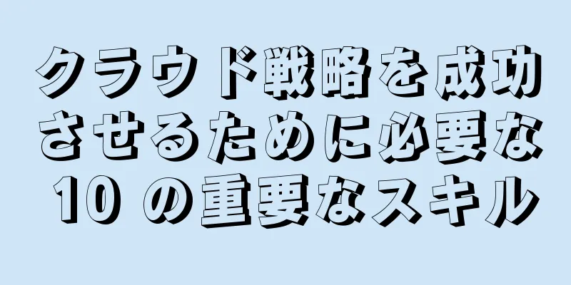 クラウド戦略を成功させるために必要な 10 の重要なスキル