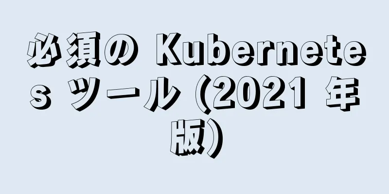 必須の Kubernetes ツール (2021 年版)