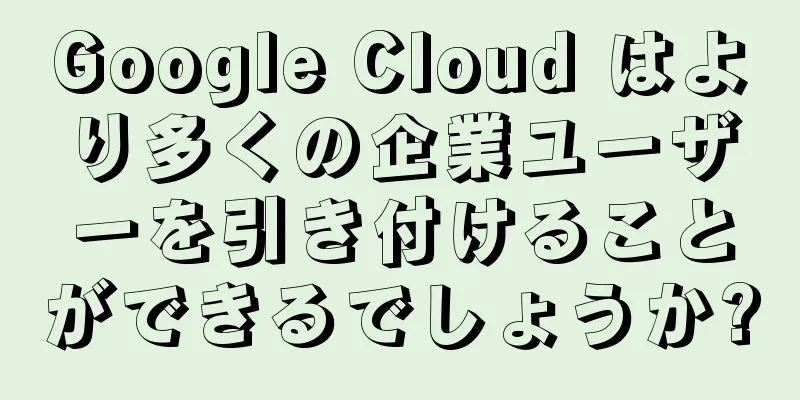 Google Cloud はより多くの企業ユーザーを引き付けることができるでしょうか?