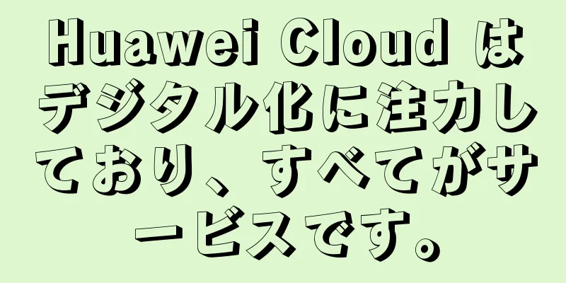 Huawei Cloud はデジタル化に注力しており、すべてがサービスです。