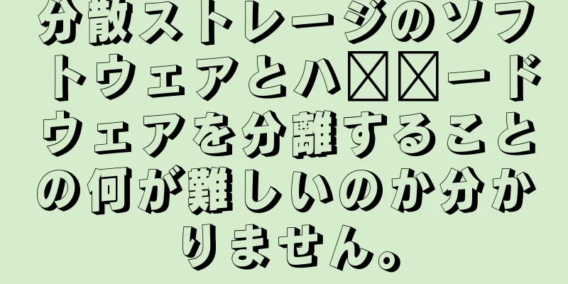 分散ストレージのソフトウェアとハ​​ードウェアを分離することの何が難しいのか分かりません。