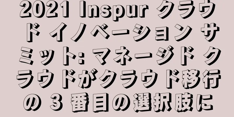 2021 Inspur クラウド イノベーション サミット: マネージド クラウドがクラウド移行の 3 番目の選択肢に