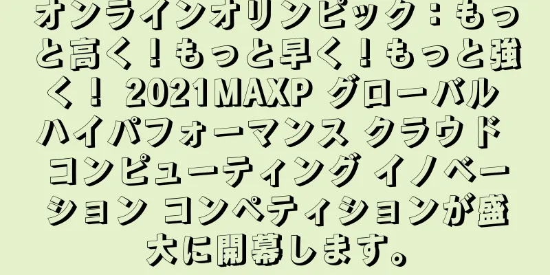 オンラインオリンピック：もっと高く！もっと早く！もっと強く！ 2021MAXP グローバル ハイパフォーマンス クラウド コンピューティング イノベーション コンペティションが盛大に開幕します。
