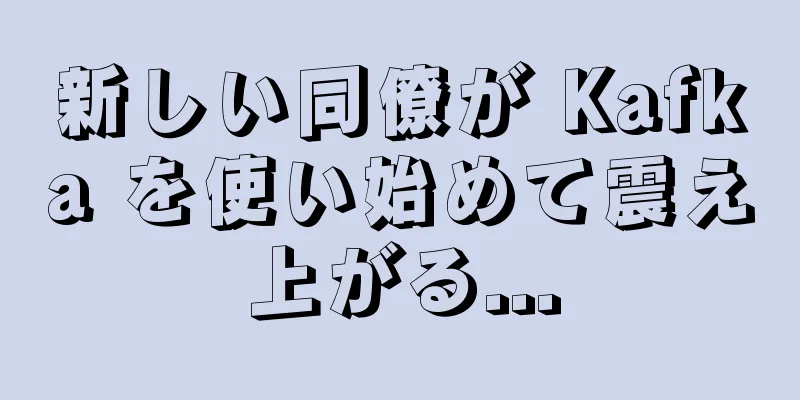 新しい同僚が Kafka を使い始めて震え上がる...