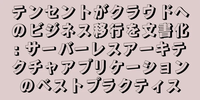 テンセントがクラウドへのビジネス移行を文書化: サーバーレスアーキテクチャアプリケーションのベストプラクティス