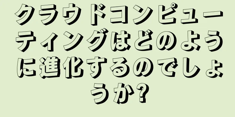 クラウドコンピューティングはどのように進化するのでしょうか?