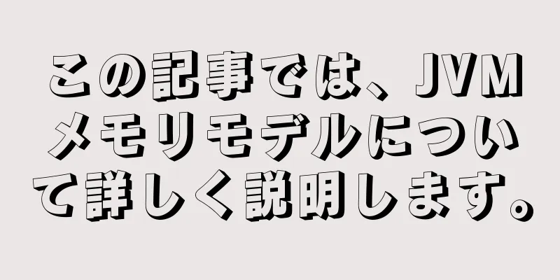 この記事では、JVMメモリモデルについて詳しく説明します。