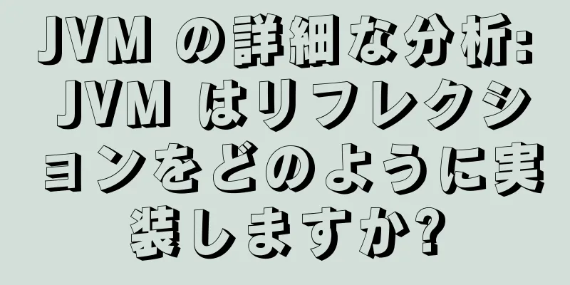 JVM の詳細な分析: JVM はリフレクションをどのように実装しますか?