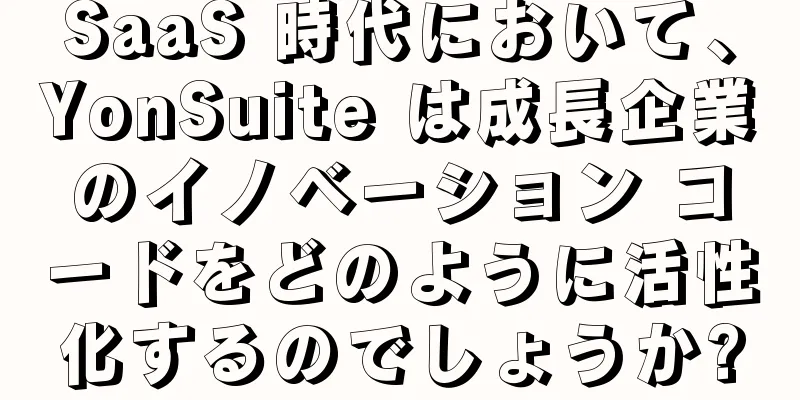 SaaS 時代において、YonSuite は成長企業のイノベーション コードをどのように活性化するのでしょうか?