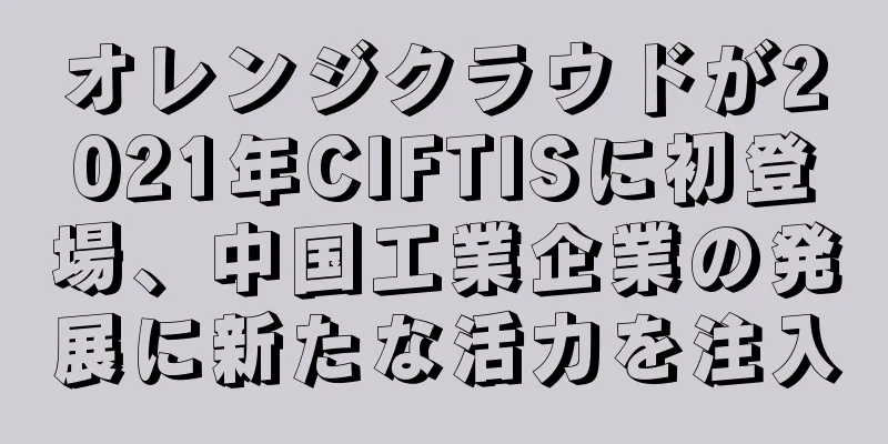 オレンジクラウドが2021年CIFTISに初登場、中国工業企業の発展に新たな活力を注入