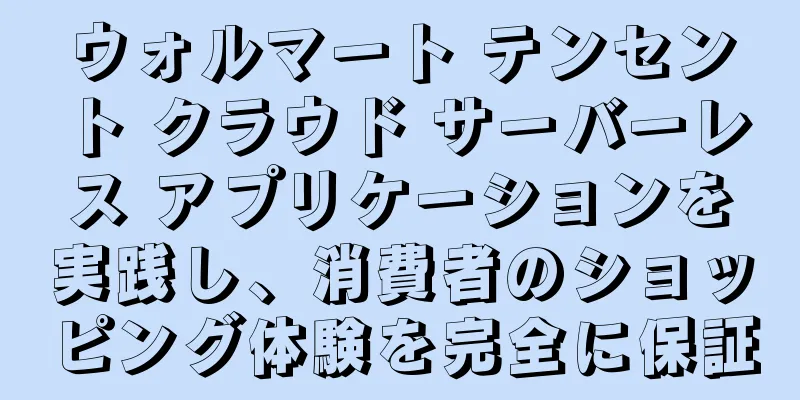 ウォルマート テンセント クラウド サーバーレス アプリケーションを実践し、消費者のショッピング体験を完全に保証