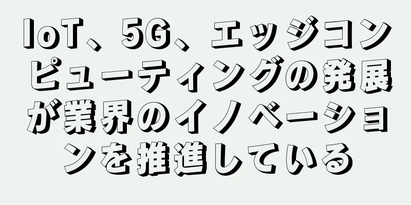 IoT、5G、エッジコンピューティングの発展が業界のイノベーションを推進している