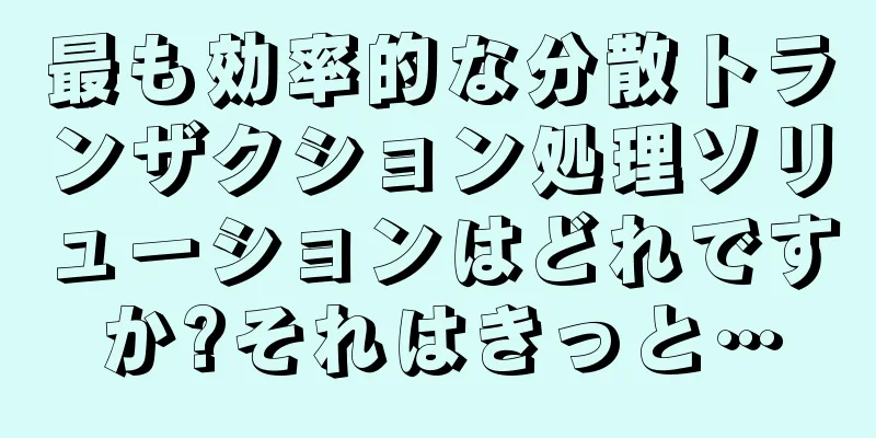 最も効率的な分散トランザクション処理ソリューションはどれですか?それはきっと…