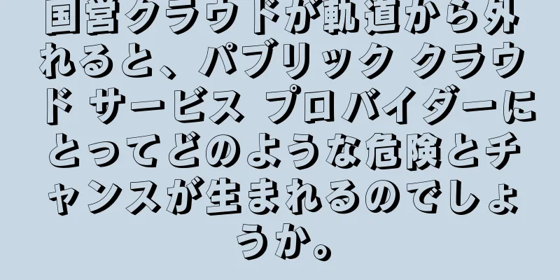 国営クラウドが軌道から外れると、パブリック クラウド サービス プロバイダーにとってどのような危険とチャンスが生まれるのでしょうか。