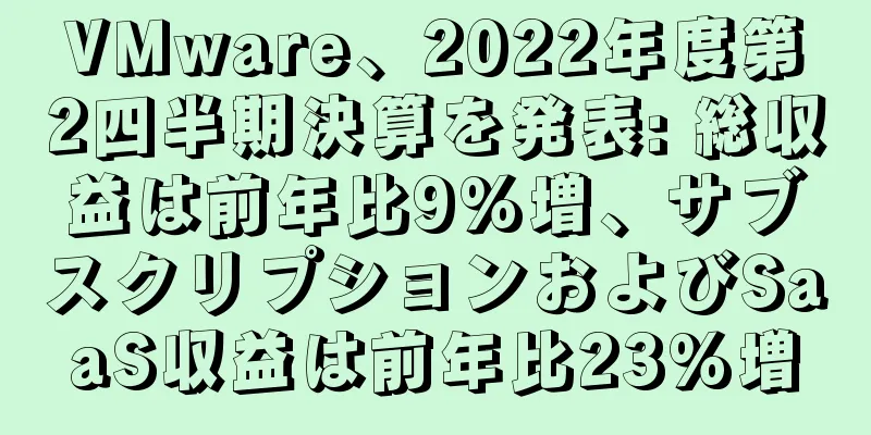 VMware、2022年度第2四半期決算を発表: 総収益は前年比9%増、サブスクリプションおよびSaaS収益は前年比23%増