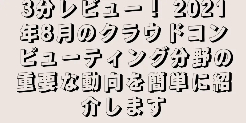 3分レビュー！ 2021年8月のクラウドコンピューティング分野の重要な動向を簡単に紹介します
