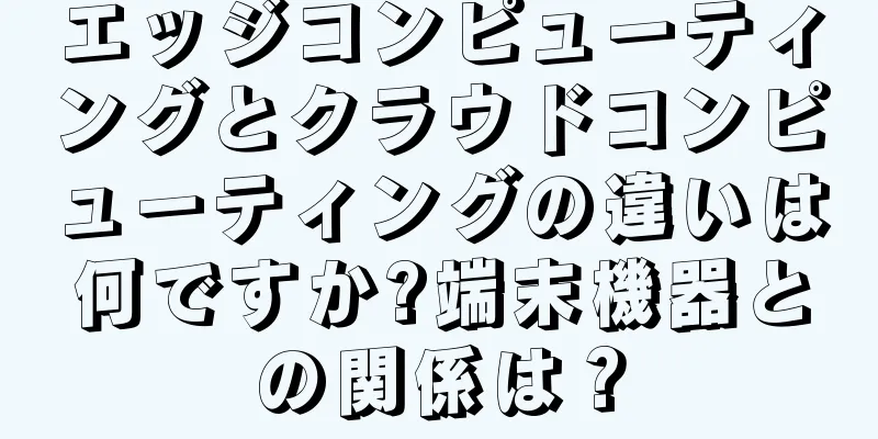 エッジコンピューティングとクラウドコンピューティングの違いは何ですか?端末機器との関係は？