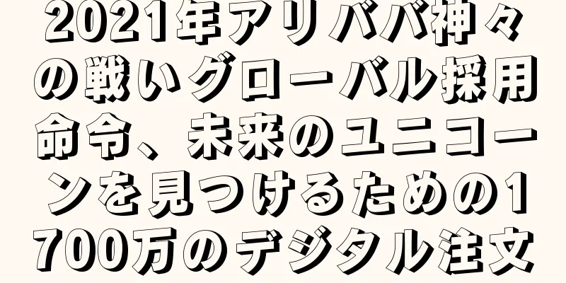 2021年アリババ神々の戦いグローバル採用命令、未来のユニコーンを見つけるための1700万のデジタル注文