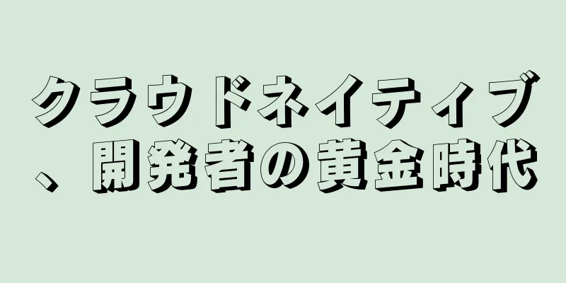 クラウドネイティブ、開発者の黄金時代