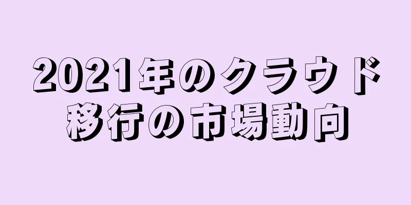 2021年のクラウド移行の市場動向