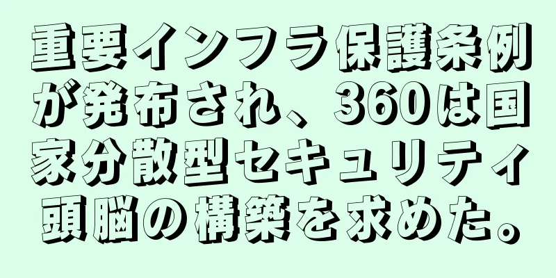 重要インフラ保護条例が発布され、360は国家分散型セキュリティ頭脳の構築を求めた。