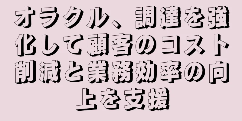 オラクル、調達を強化して顧客のコスト削減と業務効率の向上を支援