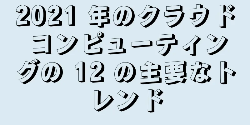 2021 年のクラウド コンピューティングの 12 の主要なトレンド