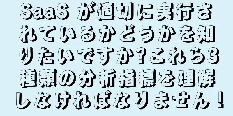 SaaS が適切に実行されているかどうかを知りたいですか?これら3種類の分析指標を理解しなければなりません！