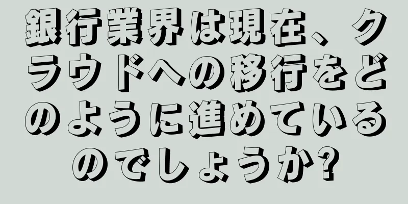 銀行業界は現在、クラウドへの移行をどのように進めているのでしょうか?