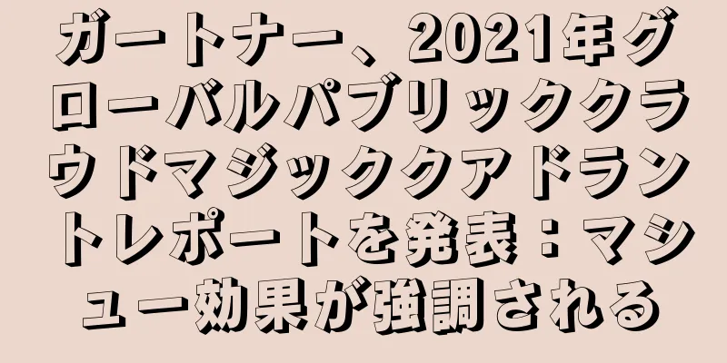 ガートナー、2021年グローバルパブリッククラウドマジッククアドラントレポートを発表：マシュー効果が強調される