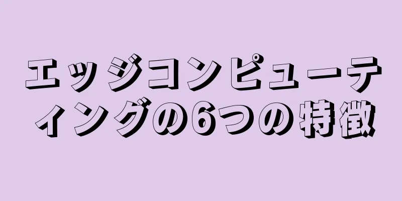 エッジコンピューティングの6つの特徴