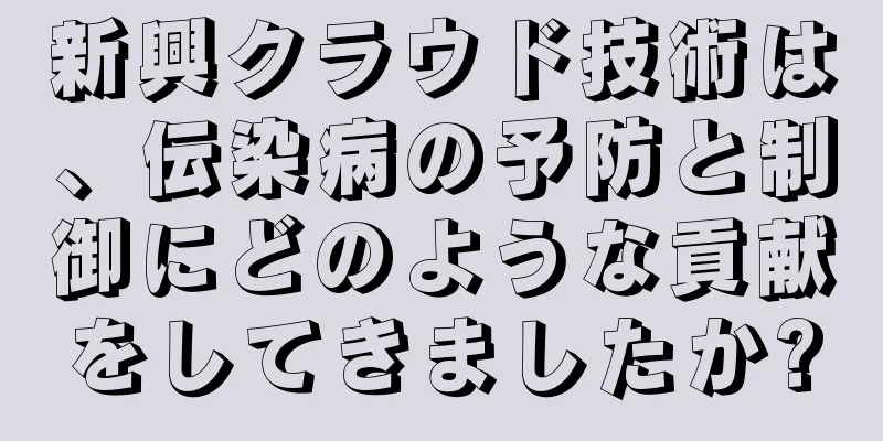 新興クラウド技術は、伝染病の予防と制御にどのような貢献をしてきましたか?