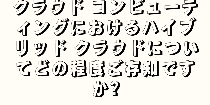 クラウド コンピューティングにおけるハイブリッド クラウドについてどの程度ご存知ですか?