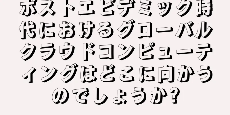 ポストエピデミック時代におけるグローバルクラウドコンピューティングはどこに向かうのでしょうか?