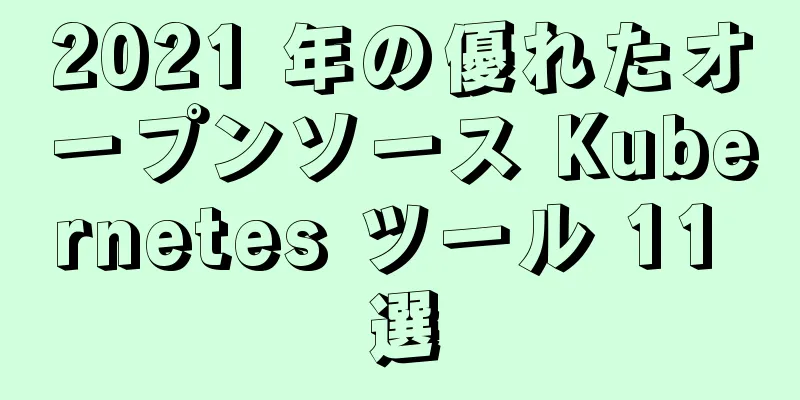 2021 年の優れたオープンソース Kubernetes ツール 11 選