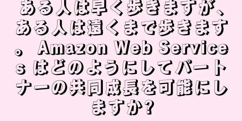 ある人は早く歩きますが、ある人は遠くまで歩きます。 Amazon Web Services はどのようにしてパートナーの共同成長を可能にしますか?